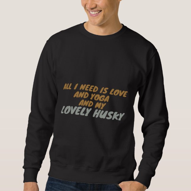 All I Need Is Love And Yoga And My Lovely Dog Husk Sweatshirt (Front)