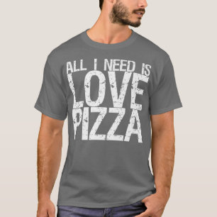 All I Need Is Love & Pizza T-Shirt