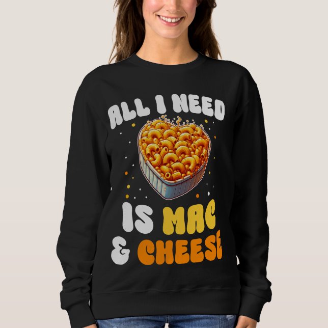 All I need Is Mac & Cheese Pasta American Macaroni Sweatshirt (Front)