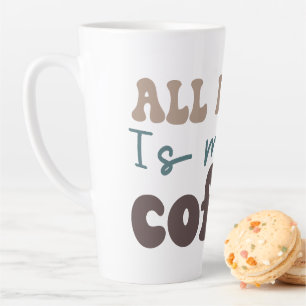All I Need is More Coffee Latte Mug