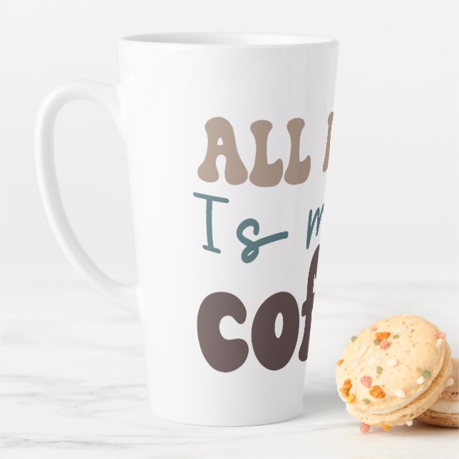 All I Need is More Coffee Latte Mug (In Situ)