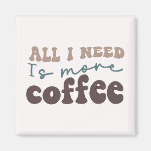 All I Need Is More Coffee Magnet