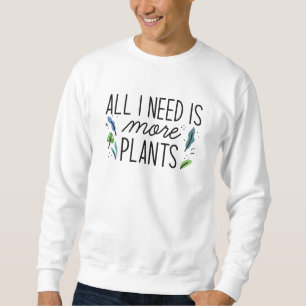 All I Need Is More Plants Sweatshirt