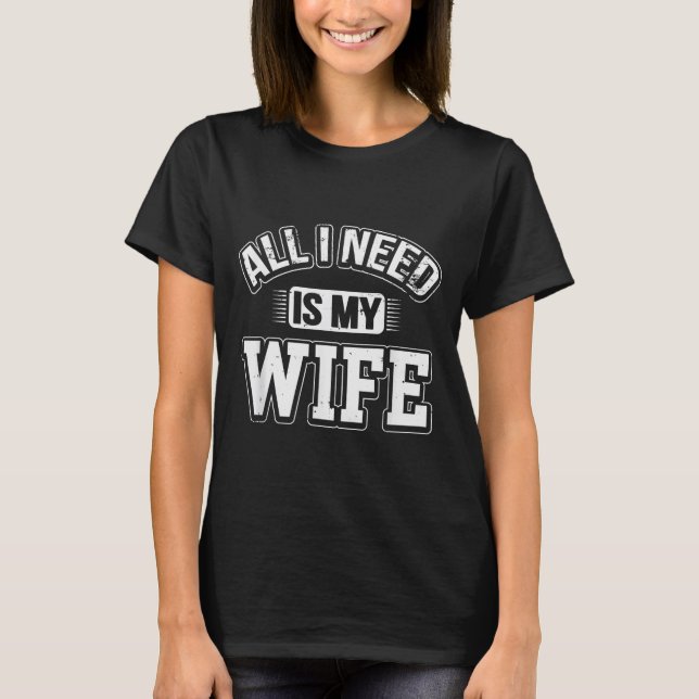 All I Need Is My Wife Sarcastic Husband To Be Chri T-Shirt (Front)