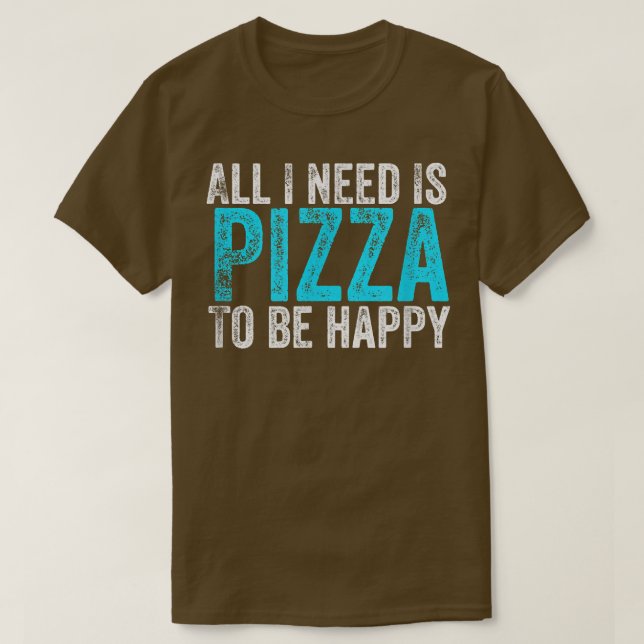 All I Need Is Pizza To Be Happy  T-Shirt (Design Front)