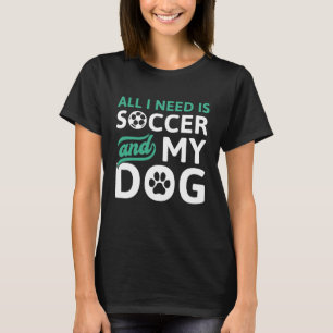 All I Need Is Soccer And My Dog T-Shirt