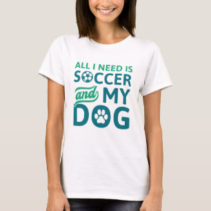 All I Need Is Soccer And My Dog T-Shirt