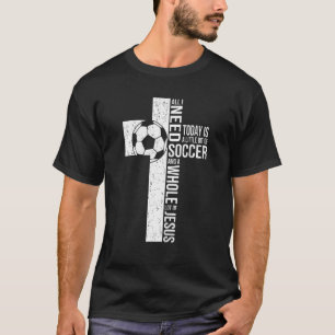 All I Need Is Soccer & Jesus Christian Cross Faith T-Shirt