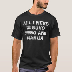 All I Need Is Suvo Meso And Rakija Serbian  T-Shirt