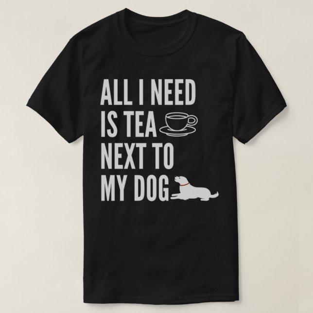 all i need is tea next to my dog 7 T-Shirt (Design Front)