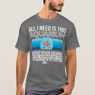 All I Need Is This Aquarium Multiple Aquariums T-Shirt