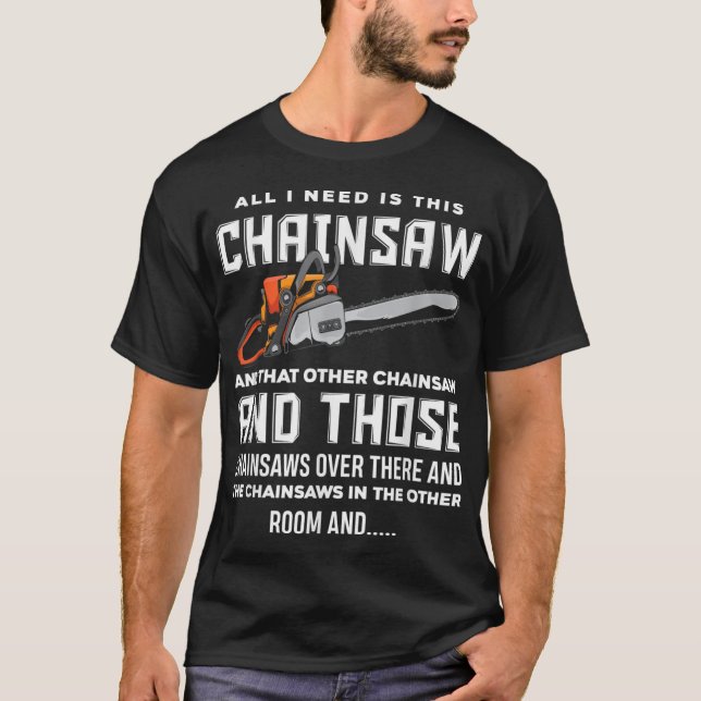 All I Need is This Chainsaw Funny Logger Chainsaws T-Shirt (Front)