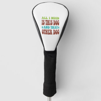 All I Need Is This Dog And that Other Dog T-shirt Golf Head Cover