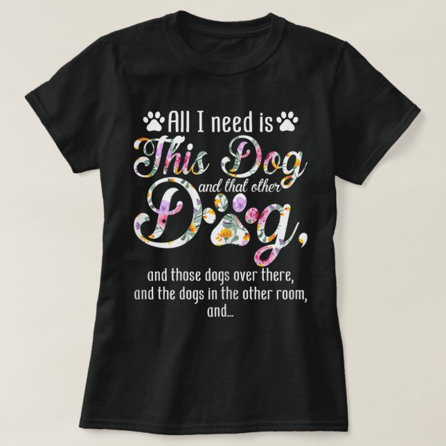 All I Need Is This Dog | Funny Floral Pet Design T-Shirt (Design Front)