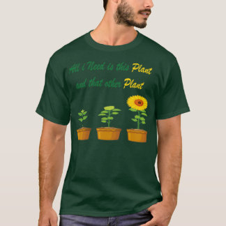 All I Need is this Plant and that other plant 2 T-Shirt