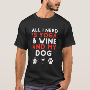 All I Need Is Yoga And Wine And My Dog Funny Dog T-Shirt