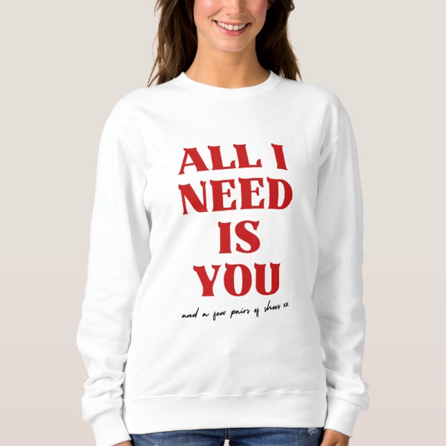 All I Need Is You Perfect Valentines day Sweatshirt (Front)