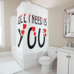 All I Need Is You Shower Curtain