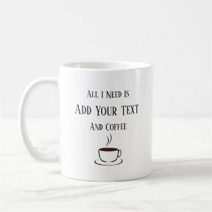 All I Need Is, Your Text, And Coffee Coffee Mug