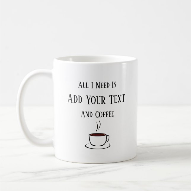 All I Need Is, Your Text, And Coffee Mug (Left)