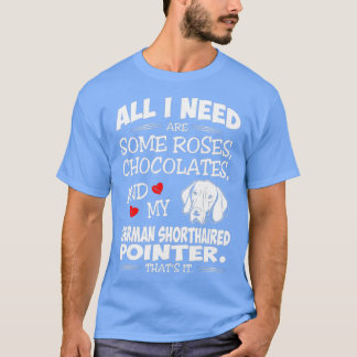All I Need Roses Chocolates German Shorthaired T-Shirt