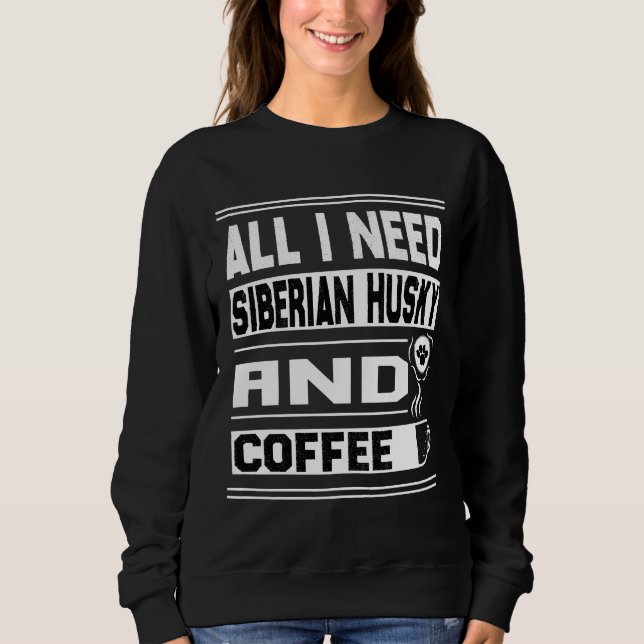 All I Need Siberian Husky And Coffee  Funny Siberi Sweatshirt (Front)