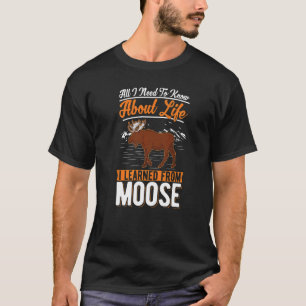 All I Need To Know About Life I Learned From Moose T-Shirt
