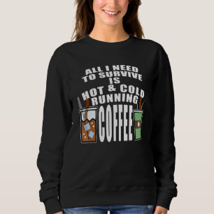 All I Need To Survive Is Hot & Cold Running Coffee Sweatshirt