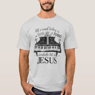 All i need today is a little bit of PIANO and JESU T-Shirt