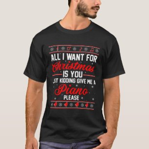 All I Want Christmas You Kidding Give Piano Ugly S T-Shirt