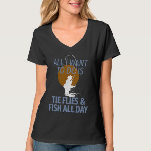 All I Want Do Is Tie Flies and Fish for Fly Fisher T-Shirt