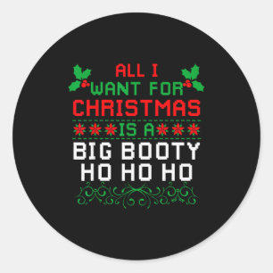 All I Want For Christmas Is A Big Booty Ho Ho Ho A Classic Round Sticker