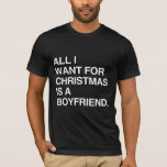ALL I WANT FOR CHRISTMAS IS A BOYFRIEND -.png T-Shirt<br><div class="desc">If life were a T-shirt, it would be totally Gay! Browse over 1, 000 GLBT Humour, Pride, Equality, Slang, & Marriage Designs. The Most Unique Gay, Lesbian Bi, Trans, Queer, and Intersexed Apparel on the web. Everything from GAY to Z @ www.GlbtShirts.com FIND US ON: THE WEB: http://www.GlbtShirts.com FACEBOOK: http://www.facebook.com/glbtshirts...</div>