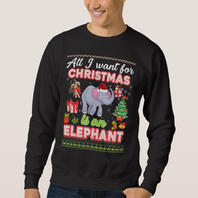 All I Want For Christmas Is A Elephant Ugly Sweate Sweatshirt (Front)