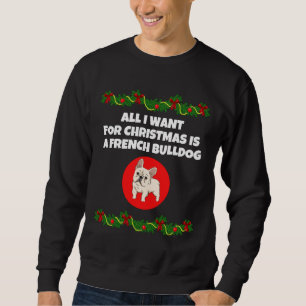 All I Want For Christmas Is A French Bulldog Sweatshirt