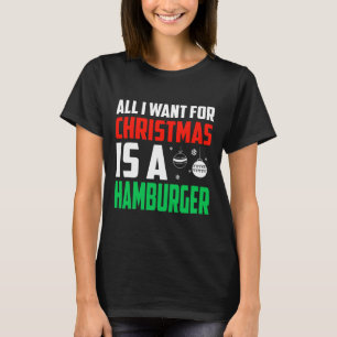 All I Want For Christmas Is A Hamburger Xmas Fast  T-Shirt