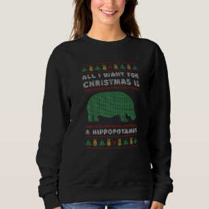 All I want for Christmas is a Hippopotamus ugly Xm Sweatshirt
