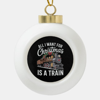 All I Want For Christmas Is A Train Locomotive Ceramic Ball Christmas Ornament