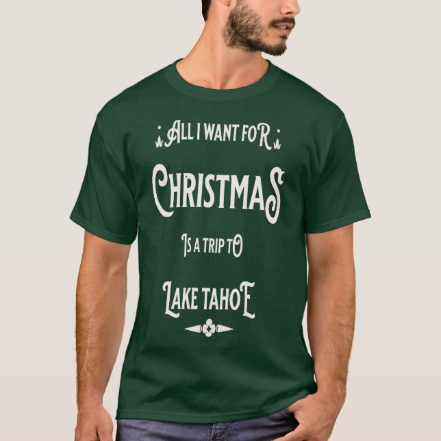 All i want for Christmas is a trip to Lake Tahoe T-Shirt (Front)