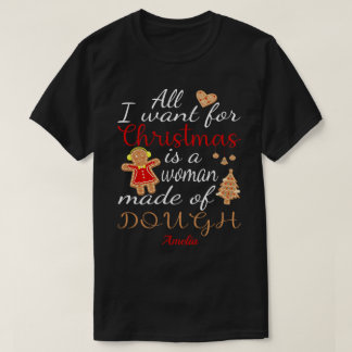 All I Want For Christmas Is A Woman Made Of Dough T-Shirt