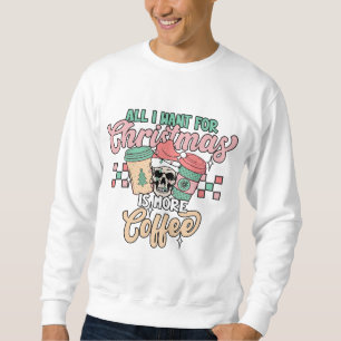 All I Want for Christmas is Coffee - Festive Art Sweatshirt