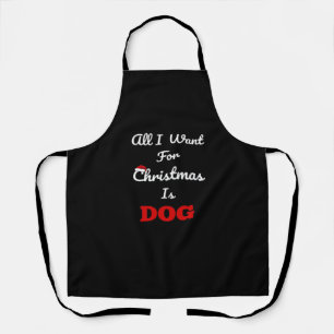 All I Want for Christmas is Dog Funny Holiday Gift Apron