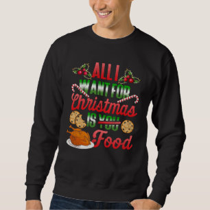 All I Want For Christmas Is Food  Xmas  Turkey Sweatshirt