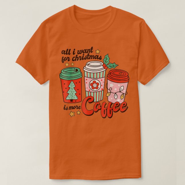 All I Want for Christmas is More Coffee Funny  Xma T-Shirt (Design Front)