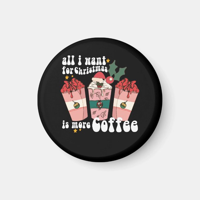 All I Want For Christmas Is More Coffee Lover Xmas Magnet (Front)