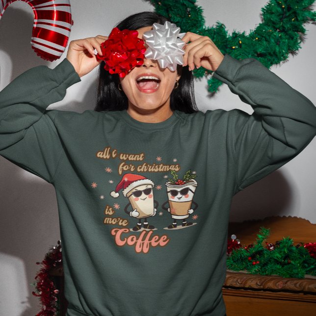 All I Want for Christmas is More Coffee  Sweatshirt (Creator Uploaded)