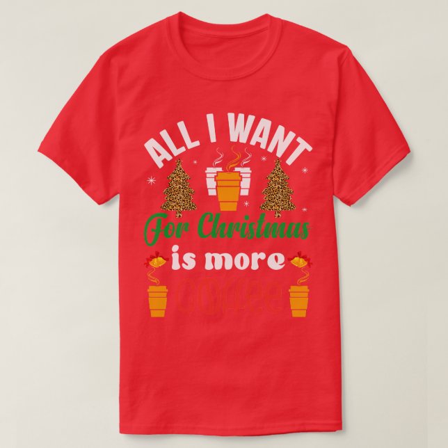 All I Want for Christmas is More Coffee T-Shirt (Design Front)