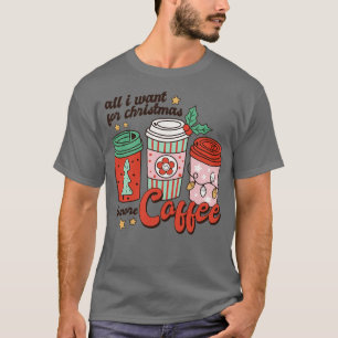 All I Want for Christmas is More Coffee T-Shirt