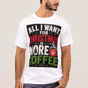 All I Want For Christmas Is More Coffee T-Shirt