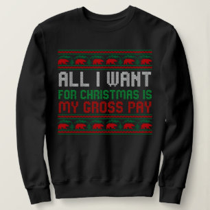 All I Want For Christmas Is My Gross Pay Sweatshirt